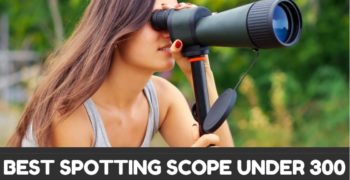 Best Spotting Scopes Under 300 – Reviews & Buyer’s Guide